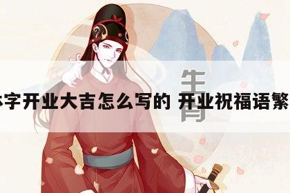 繁体字开业大吉怎么写的 开业祝福语繁体字