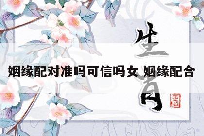 姻缘配对准吗可信吗女 姻缘配合