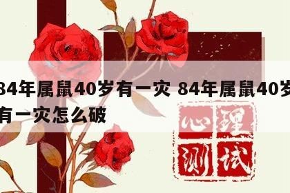 84年属鼠40岁有一灾 84年属鼠40岁有一灾怎么破