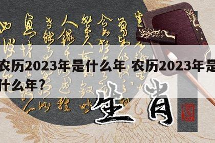 农历2023年是什么年 农历2023年是什么年?