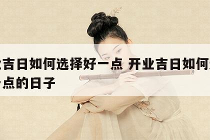 开业吉日如何选择好一点 开业吉日如何选择好一点的日子