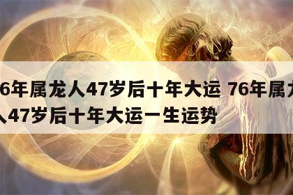 76年属龙人47岁后十年大运 76年属龙人47岁后十年大运一生运势