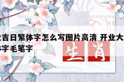 开业吉日繁体字怎么写图片高清 开业大吉的繁体字毛笔字