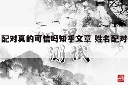 姓名配对真的可信吗知乎文章 姓名配对准不准