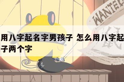怎么用八字起名字男孩子 怎么用八字起名字男孩子两个字