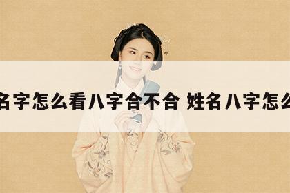 起名字怎么看八字合不合 姓名八字怎么看