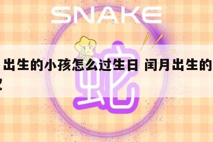闰月出生的小孩怎么过生日 闰月出生的孩子讲究