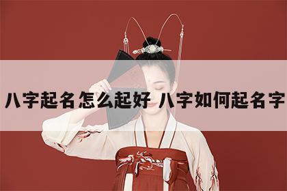 八字起名怎么起好 八字如何起名字