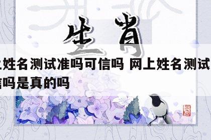 网上姓名测试准吗可信吗 网上姓名测试准吗可信吗是真的吗