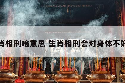 生肖相刑啥意思 生肖相刑会对身体不好吗