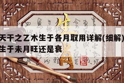 十天干之乙木生于各月取用详解(细解) 乙木生于未月旺还是衰