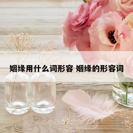 姻缘用什么词形容 姻缘的形容词