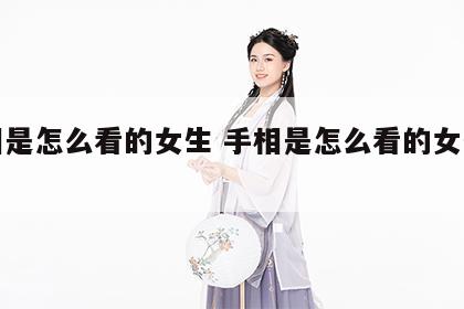 手相是怎么看的女生 手相是怎么看的女生图解