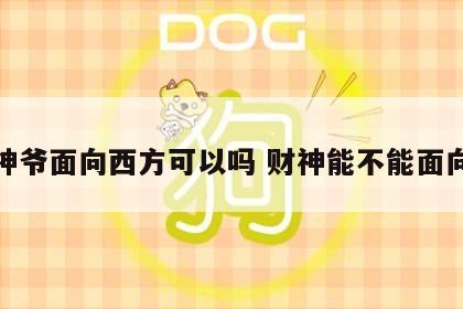 财神爷面向西方可以吗 财神能不能面向西