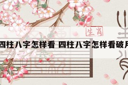 四柱八字怎样看 四柱八字怎样看破月