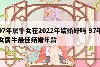 97年属牛女在2022年结婚好吗 97年女属牛最佳结婚年龄