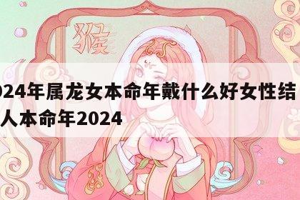 2024年属龙女本命年戴什么好女性结 属龙人本命年2024