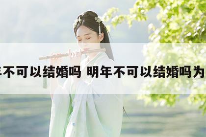 明年不可以结婚吗 明年不可以结婚吗为什么