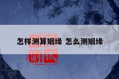 怎样测算姻缘 怎么测姻缘