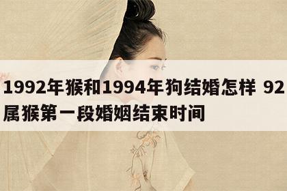 1992年猴和1994年狗结婚怎样 92属猴第一段婚姻结束时间