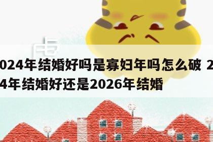 2024年结婚好吗是寡妇年吗怎么破 2024年结婚好还是2026年结婚