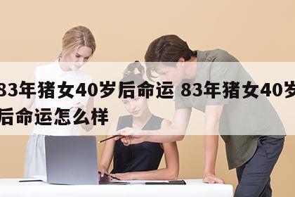 83年猪女40岁后命运 83年猪女40岁后命运怎么样