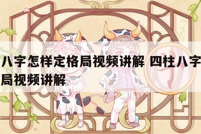 四柱八字怎样定格局视频讲解 四柱八字怎样定格局视频讲解