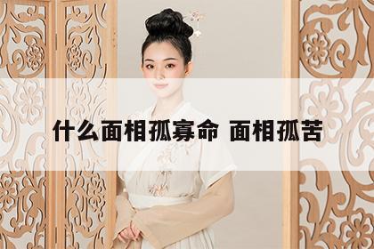 什么面相孤寡命 面相孤苦
