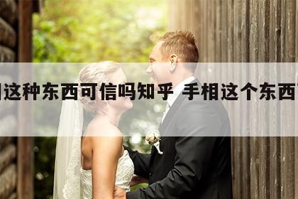 手相这种东西可信吗知乎 手相这个东西可信吗