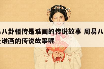 周易八卦相传是谁画的传说故事 周易八卦相传是谁画的传说故事呢