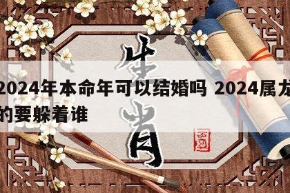 2024年本命年可以结婚吗 2024属龙的要躲着谁