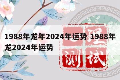 1988年龙年2024年运势 1988年龙2024年运势