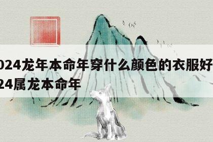 2024龙年本命年穿什么颜色的衣服好 2024属龙本命年