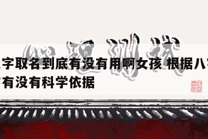 按八字取名到底有没有用啊女孩 根据八字取名字有没有科学依据