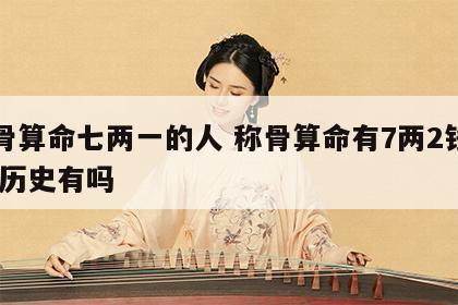 称骨算命七两一的人 称骨算命有7两2钱的人,历史有吗