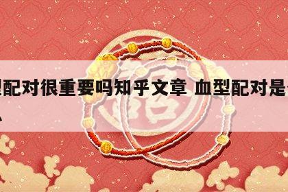 血型配对很重要吗知乎文章 血型配对是什么意思