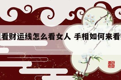 手相看财运线怎么看女人 手相如何来看财运线