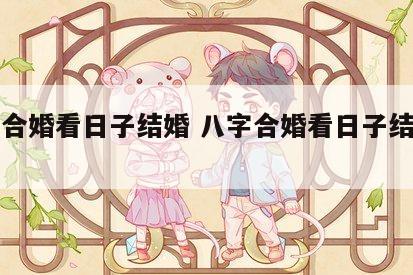 八字合婚看日子结婚 八字合婚看日子结婚怎么看