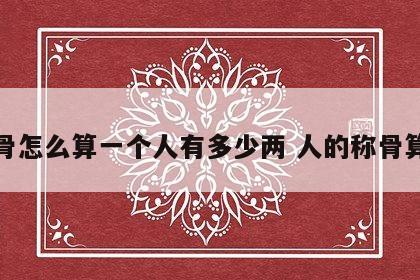 称骨怎么算一个人有多少两 人的称骨算法