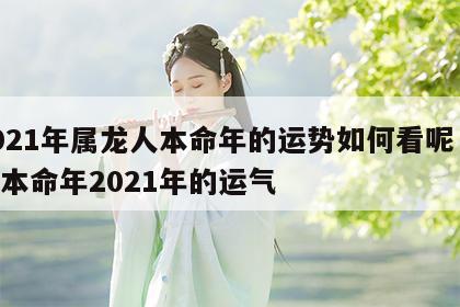 2021年属龙人本命年的运势如何看呢 属龙本命年2021年的运气