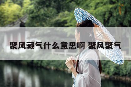 聚风藏气什么意思啊 聚风聚气