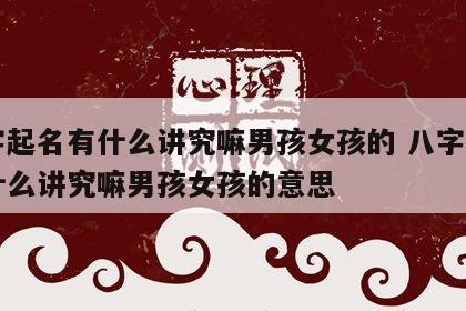 八字起名有什么讲究嘛男孩女孩的 八字起名有什么讲究嘛男孩女孩的意思