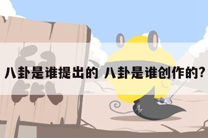 八卦是谁提出的 八卦是谁创作的?