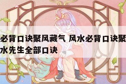 风水必背口诀聚风藏气 风水必背口诀聚风藏气风水先生全部口诀