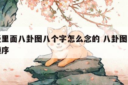 易经里面八卦图八个字怎么念的 八卦图八个字顺序