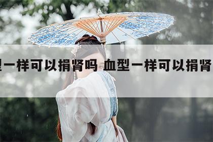 血型一样可以捐肾吗 血型一样可以捐肾吗男性