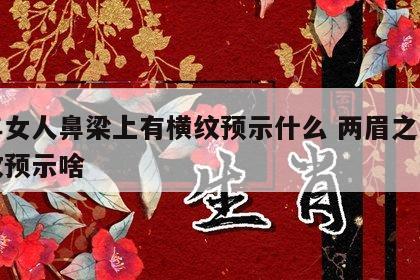 中年女人鼻梁上有横纹预示什么 两眉之间有横纹预示啥