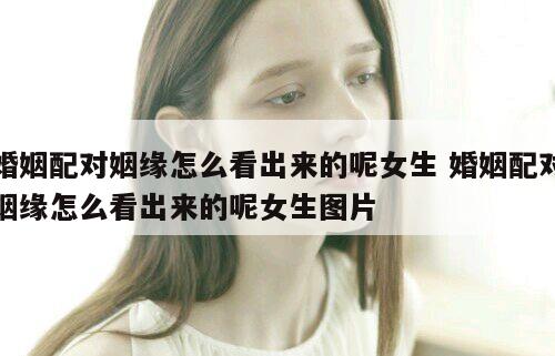 婚姻配对姻缘怎么看出来的呢女生 婚姻配对姻缘怎么看出来的呢女生图片