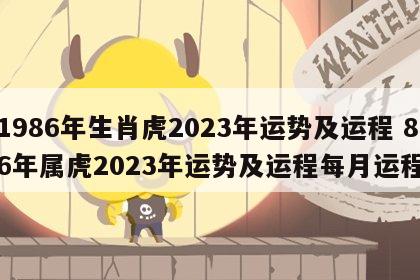1986年生肖虎2023年运势及运程 86年属虎2023年运势及运程每月运程
