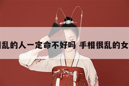 手相乱的人一定命不好吗 手相很乱的女孩子
